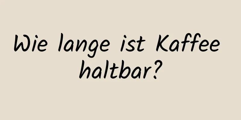 Wie lange ist Kaffee haltbar?