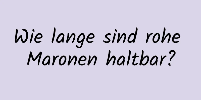 Wie lange sind rohe Maronen haltbar?