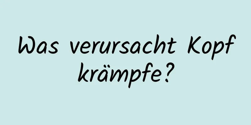 Was verursacht Kopfkrämpfe?