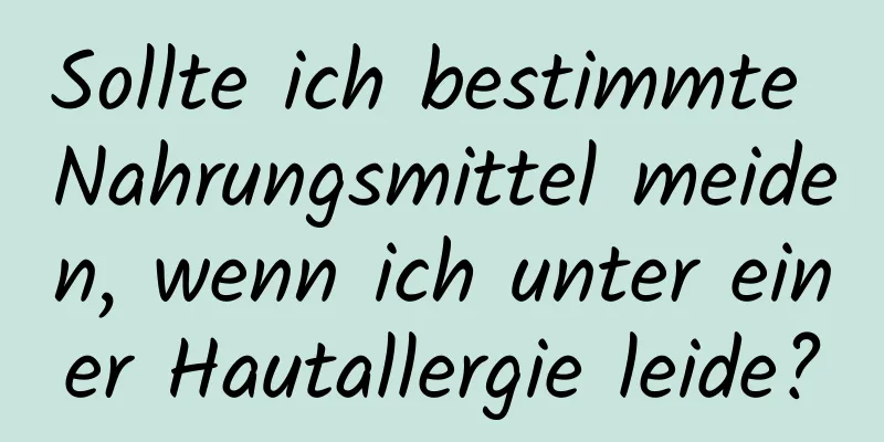 Sollte ich bestimmte Nahrungsmittel meiden, wenn ich unter einer Hautallergie leide?