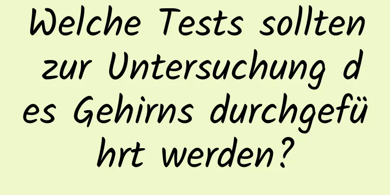 Welche Tests sollten zur Untersuchung des Gehirns durchgeführt werden?