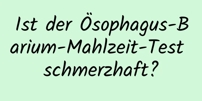 Ist der Ösophagus-Barium-Mahlzeit-Test schmerzhaft?