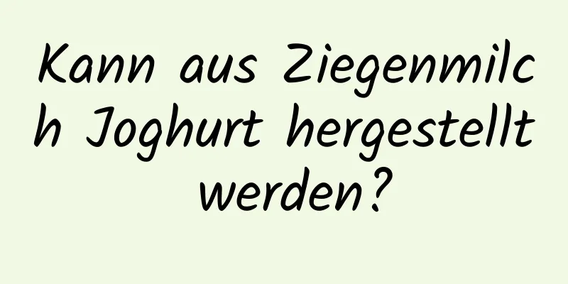 Kann aus Ziegenmilch Joghurt hergestellt werden?