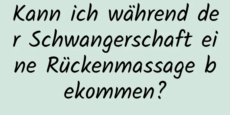 Kann ich während der Schwangerschaft eine Rückenmassage bekommen?