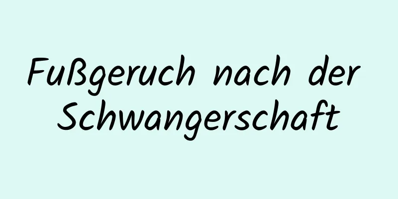 Fußgeruch nach der Schwangerschaft