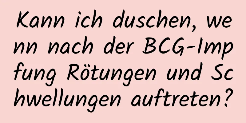 Kann ich duschen, wenn nach der BCG-Impfung Rötungen und Schwellungen auftreten?
