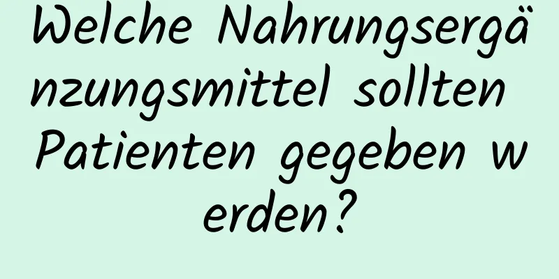 Welche Nahrungsergänzungsmittel sollten Patienten gegeben werden?