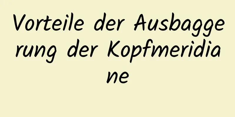 Vorteile der Ausbaggerung der Kopfmeridiane