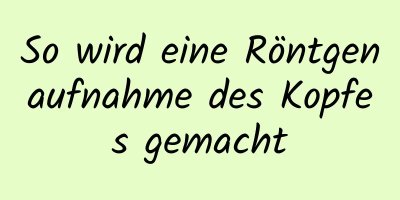 So wird eine Röntgenaufnahme des Kopfes gemacht