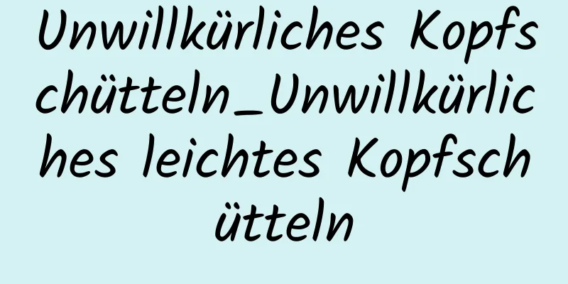 Unwillkürliches Kopfschütteln_Unwillkürliches leichtes Kopfschütteln
