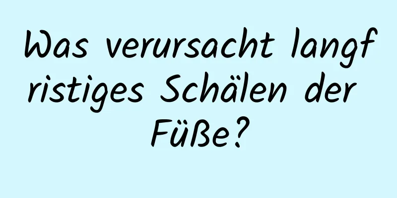 Was verursacht langfristiges Schälen der Füße?