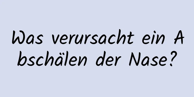 Was verursacht ein Abschälen der Nase?