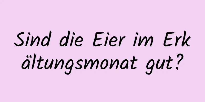 Sind die Eier im Erkältungsmonat gut?