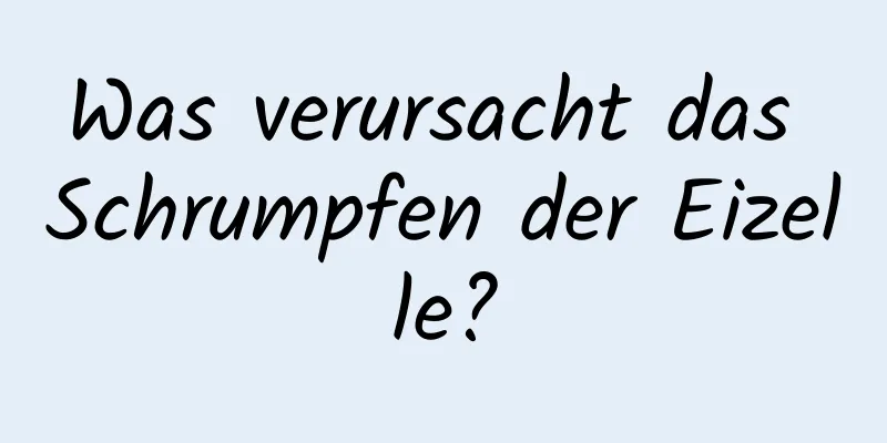 Was verursacht das Schrumpfen der Eizelle?