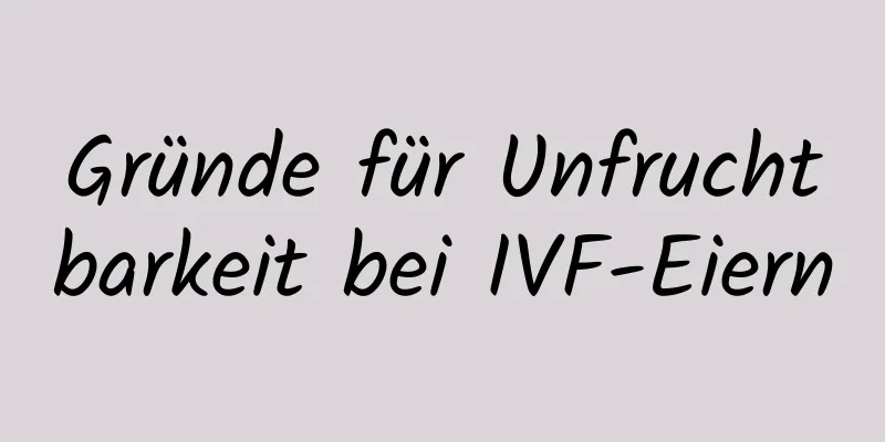 Gründe für Unfruchtbarkeit bei IVF-Eiern