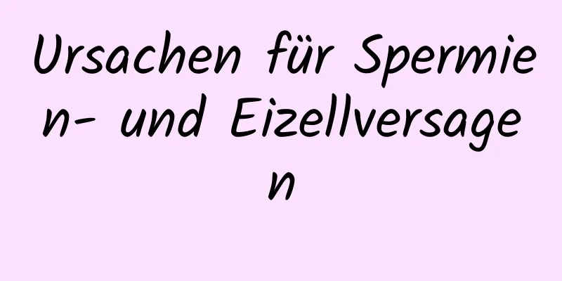 Ursachen für Spermien- und Eizellversagen