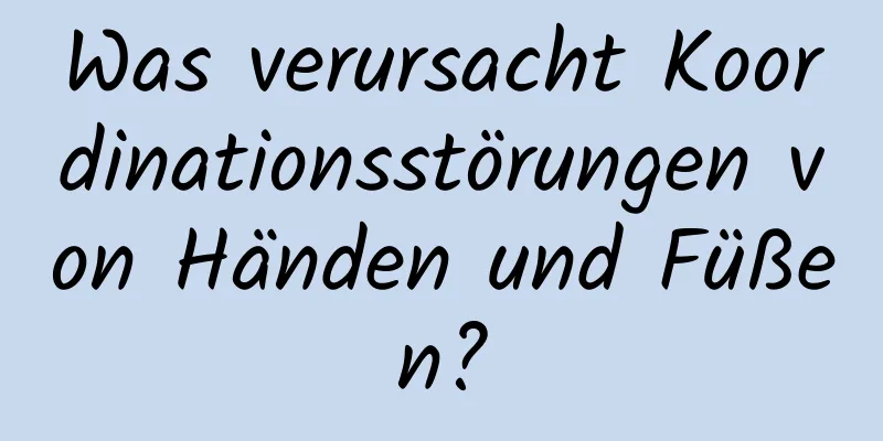 Was verursacht Koordinationsstörungen von Händen und Füßen?