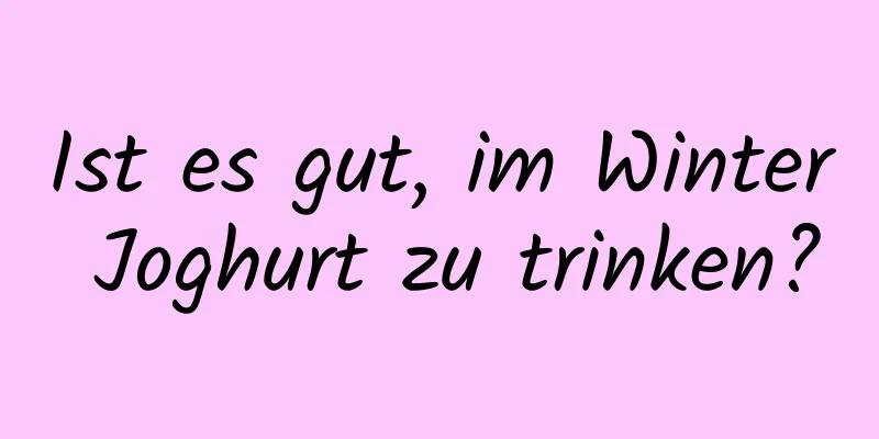 Ist es gut, im Winter Joghurt zu trinken?