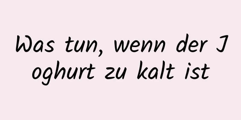 Was tun, wenn der Joghurt zu kalt ist
