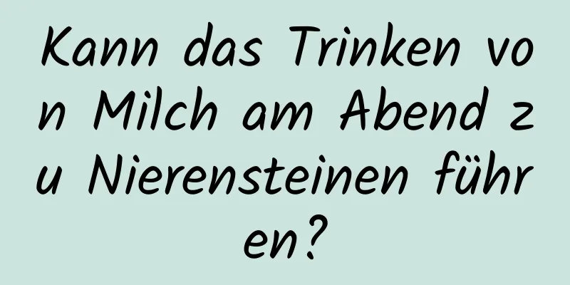 Kann das Trinken von Milch am Abend zu Nierensteinen führen?