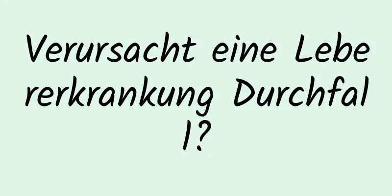 Verursacht eine Lebererkrankung Durchfall?