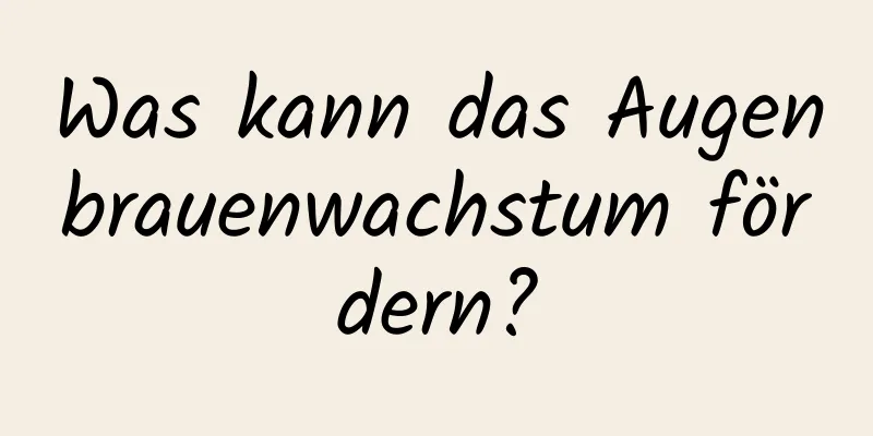 Was kann das Augenbrauenwachstum fördern?