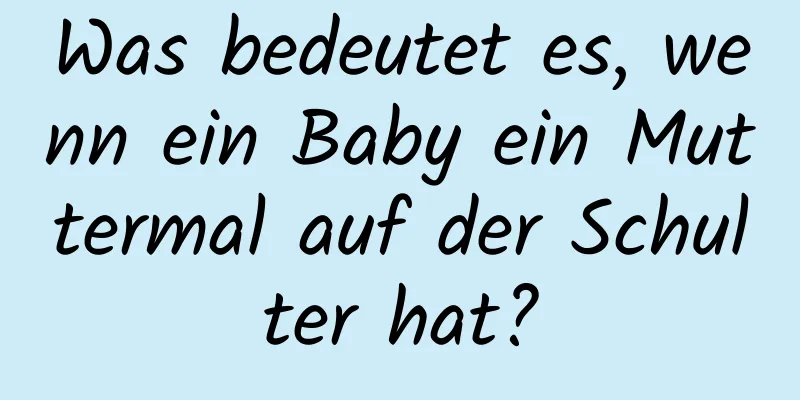 Was bedeutet es, wenn ein Baby ein Muttermal auf der Schulter hat?