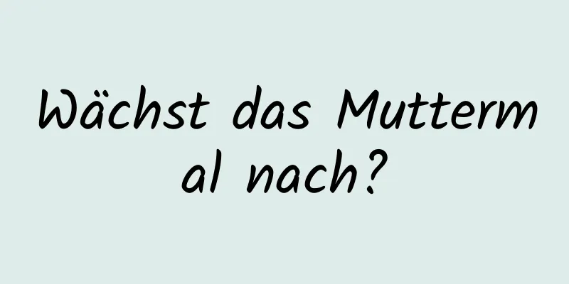 Wächst das Muttermal nach?