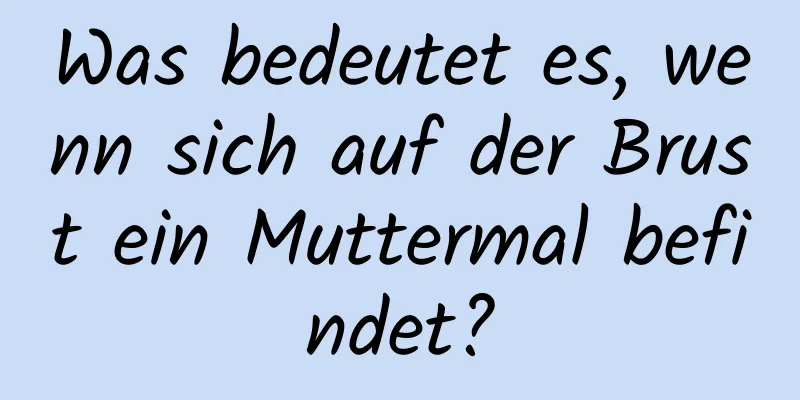Was bedeutet es, wenn sich auf der Brust ein Muttermal befindet?