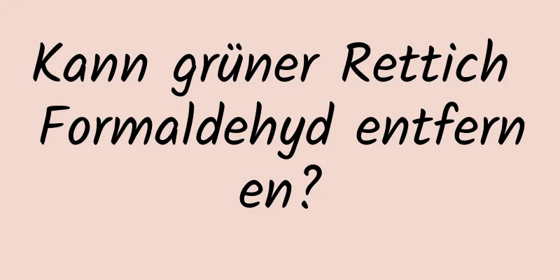 Kann grüner Rettich Formaldehyd entfernen?