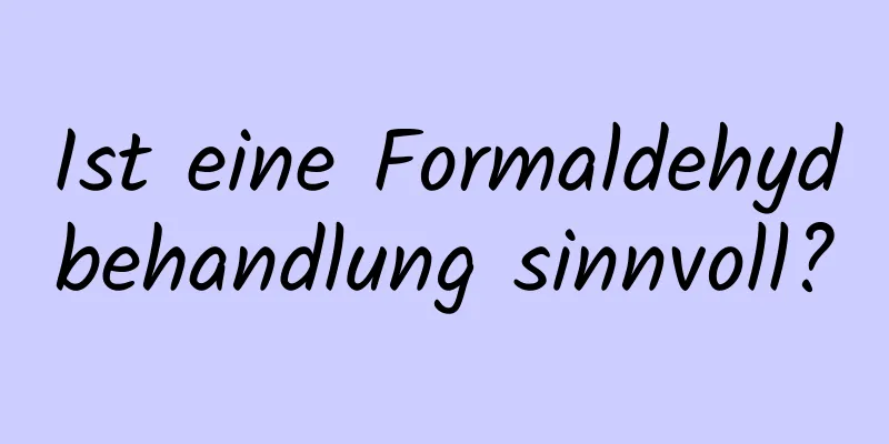 Ist eine Formaldehydbehandlung sinnvoll?