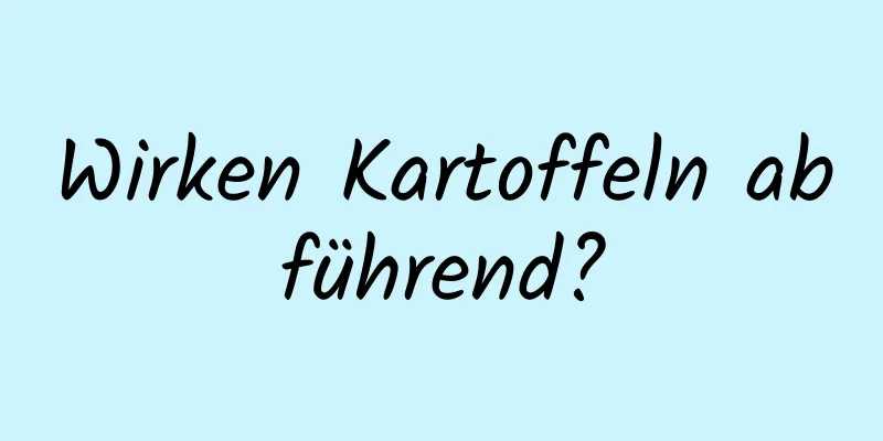 Wirken Kartoffeln abführend?