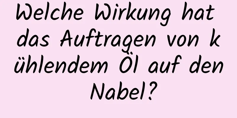 Welche Wirkung hat das Auftragen von kühlendem Öl auf den Nabel?