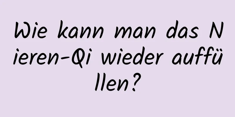 Wie kann man das Nieren-Qi wieder auffüllen?