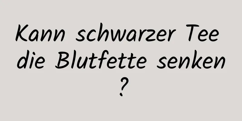 Kann schwarzer Tee die Blutfette senken?