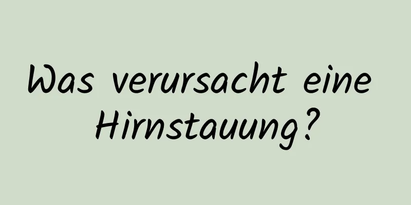 Was verursacht eine Hirnstauung?