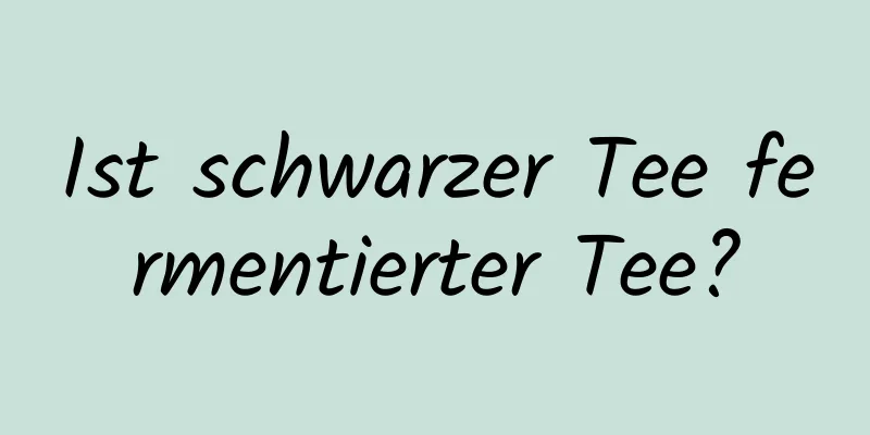 Ist schwarzer Tee fermentierter Tee?