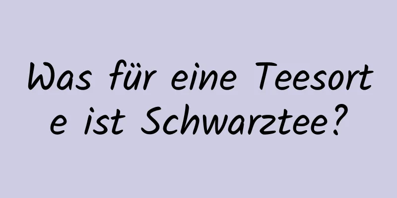 Was für eine Teesorte ist Schwarztee?