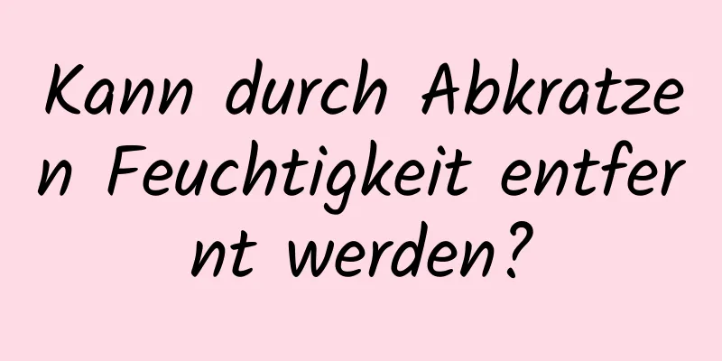 Kann durch Abkratzen Feuchtigkeit entfernt werden?