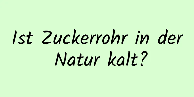 Ist Zuckerrohr in der Natur kalt?