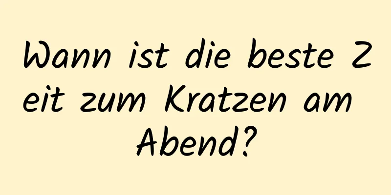 Wann ist die beste Zeit zum Kratzen am Abend?
