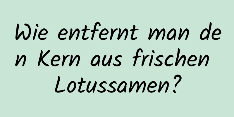 Wie entfernt man den Kern aus frischen Lotussamen?
