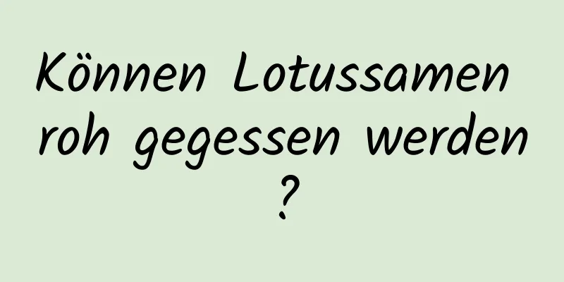 Können Lotussamen roh gegessen werden?