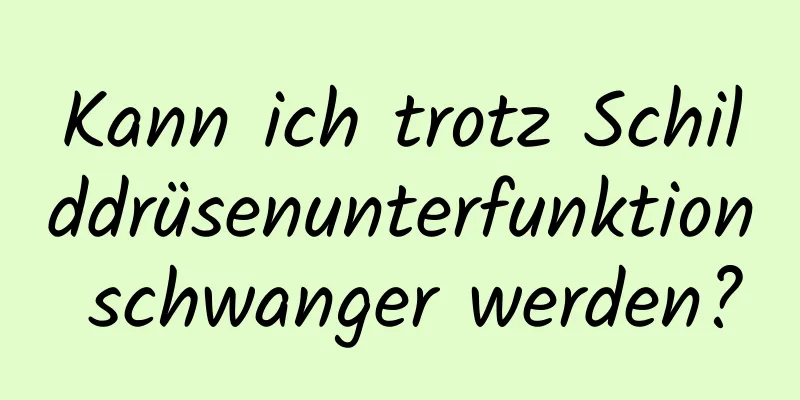 Kann ich trotz Schilddrüsenunterfunktion schwanger werden?