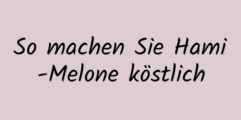 So machen Sie Hami-Melone köstlich