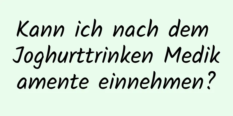 Kann ich nach dem Joghurttrinken Medikamente einnehmen?