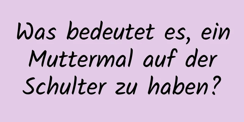 Was bedeutet es, ein Muttermal auf der Schulter zu haben?