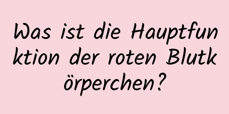 Was ist die Hauptfunktion der roten Blutkörperchen?