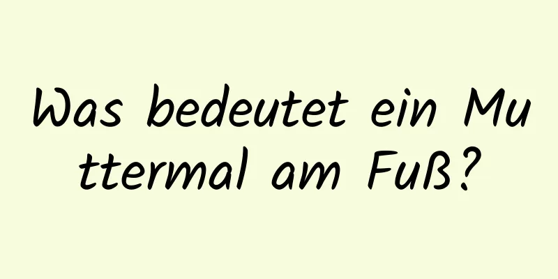 Was bedeutet ein Muttermal am Fuß?