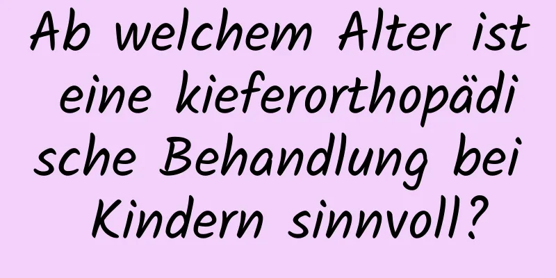 Ab welchem ​​Alter ist eine kieferorthopädische Behandlung bei Kindern sinnvoll?